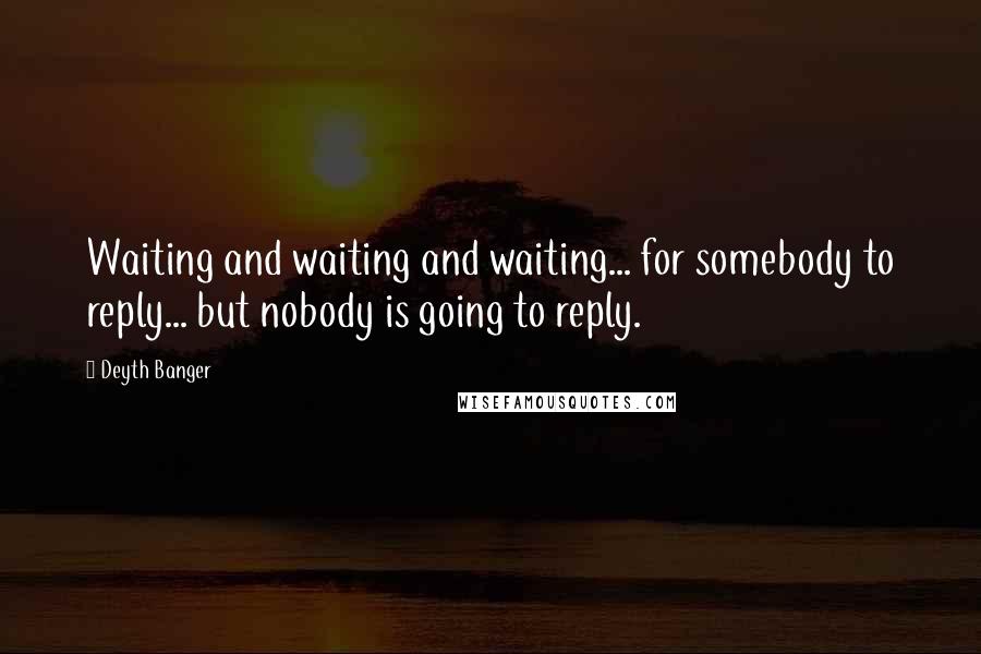 Deyth Banger Quotes: Waiting and waiting and waiting... for somebody to reply... but nobody is going to reply.