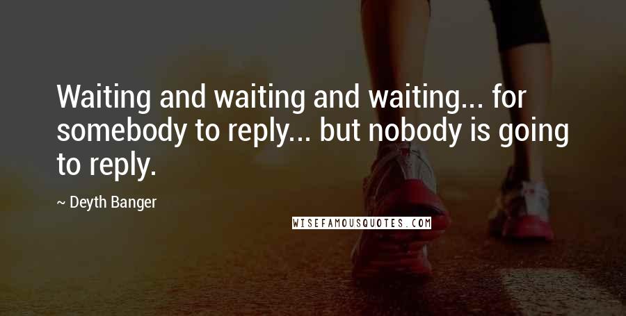 Deyth Banger Quotes: Waiting and waiting and waiting... for somebody to reply... but nobody is going to reply.