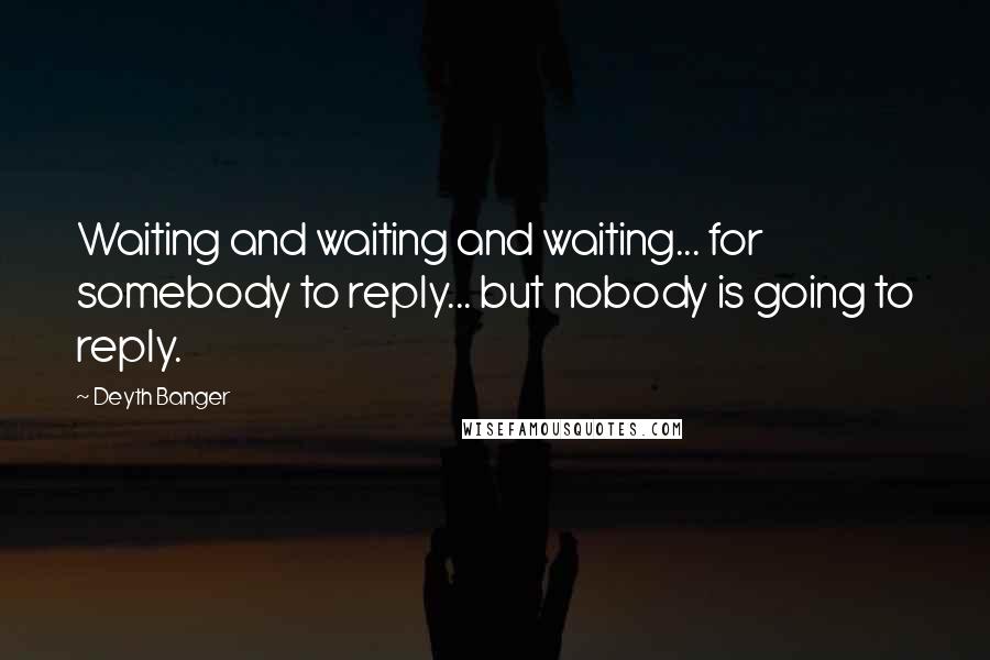 Deyth Banger Quotes: Waiting and waiting and waiting... for somebody to reply... but nobody is going to reply.