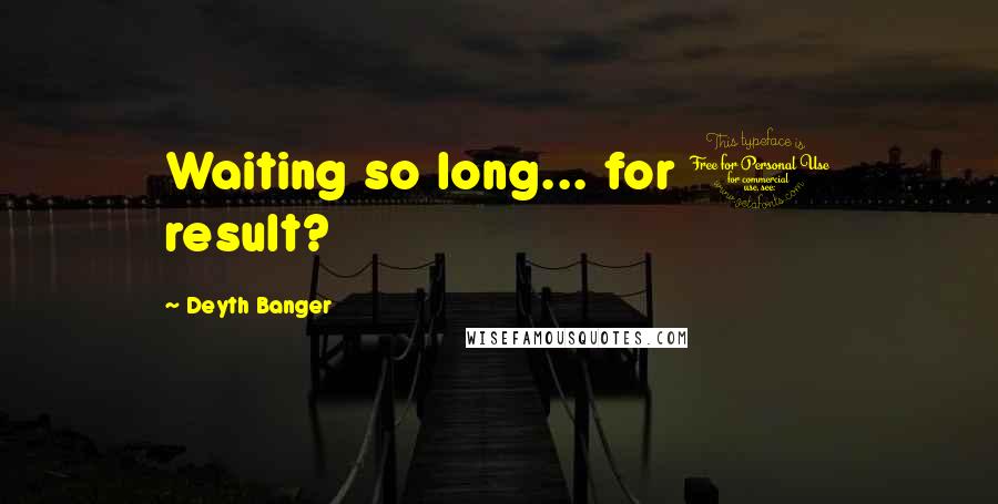 Deyth Banger Quotes: Waiting so long... for 0 result?