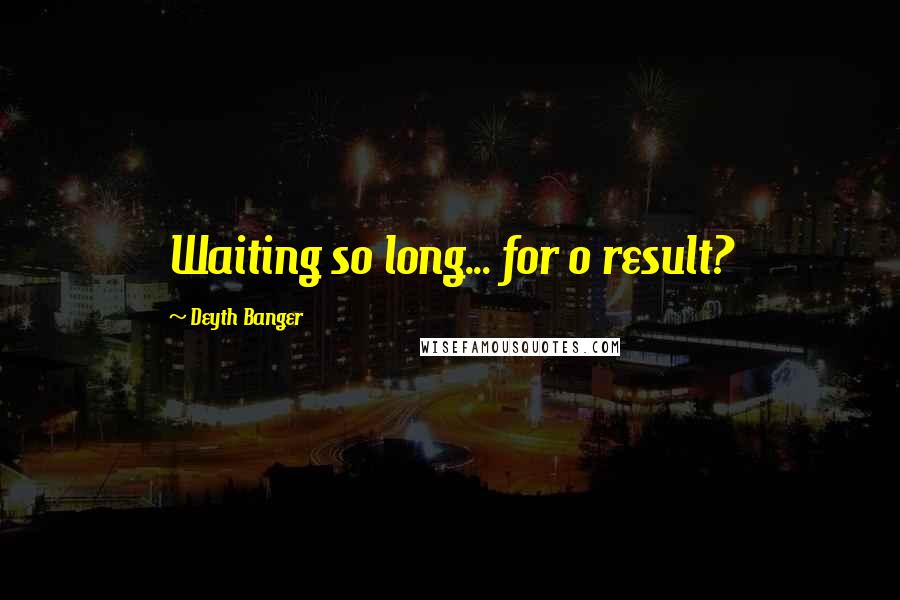 Deyth Banger Quotes: Waiting so long... for 0 result?