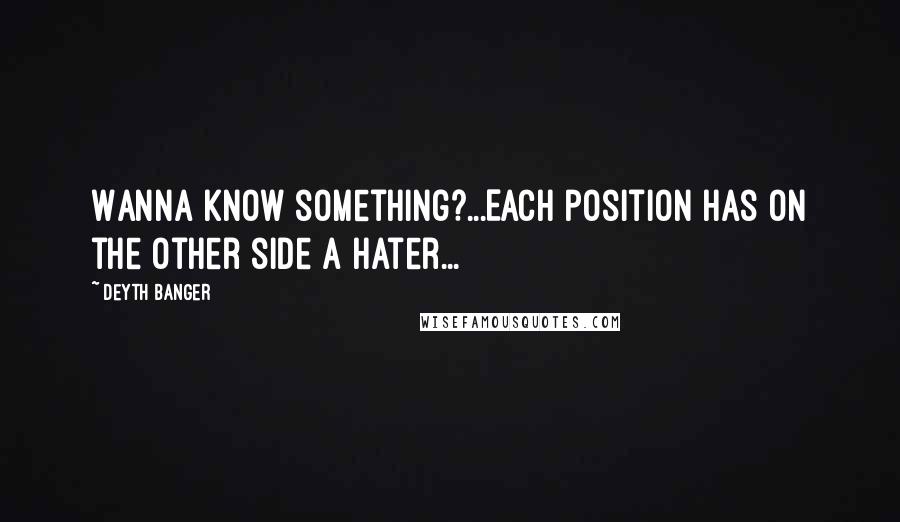 Deyth Banger Quotes: Wanna know something?...Each position has on the other side a hater...