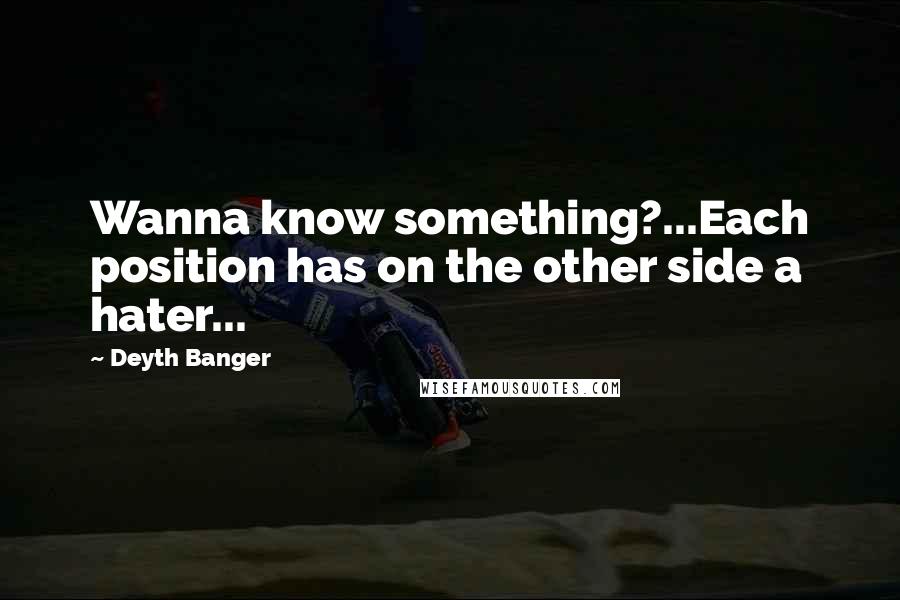 Deyth Banger Quotes: Wanna know something?...Each position has on the other side a hater...