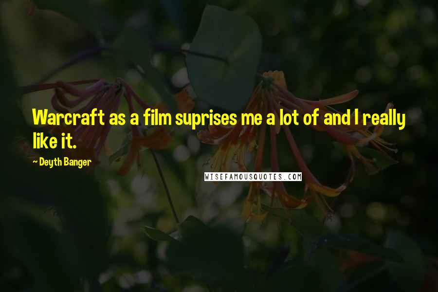 Deyth Banger Quotes: Warcraft as a film suprises me a lot of and I really like it.