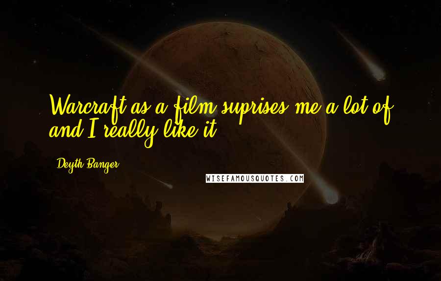 Deyth Banger Quotes: Warcraft as a film suprises me a lot of and I really like it.