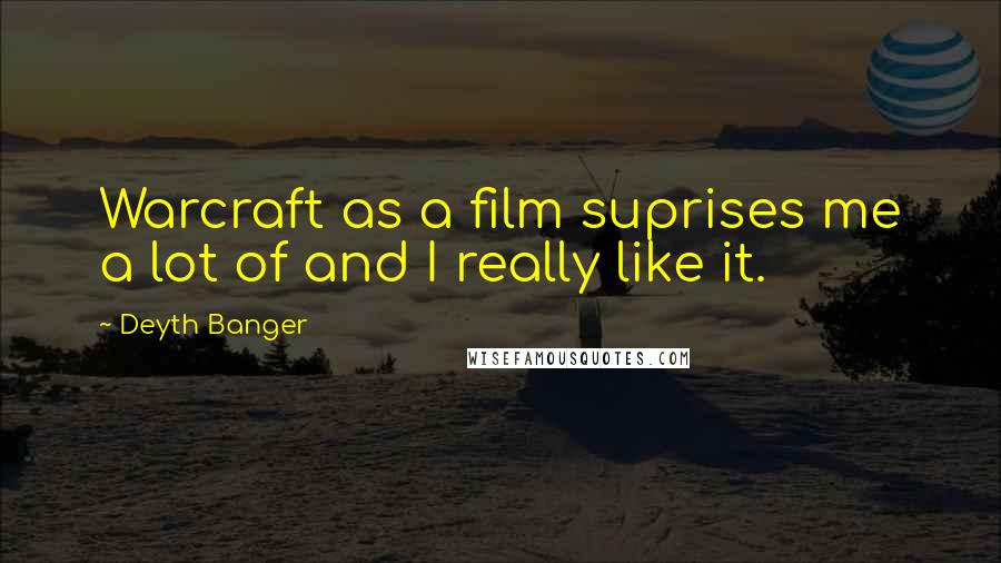 Deyth Banger Quotes: Warcraft as a film suprises me a lot of and I really like it.