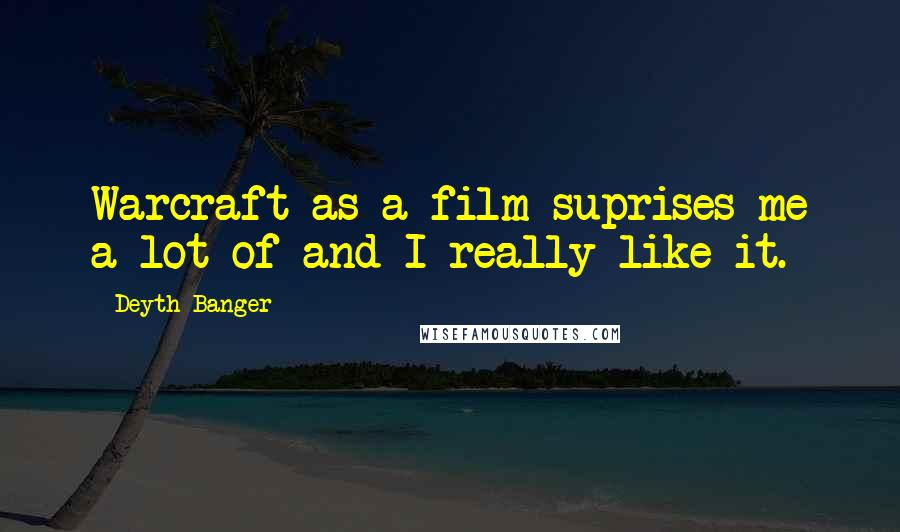 Deyth Banger Quotes: Warcraft as a film suprises me a lot of and I really like it.
