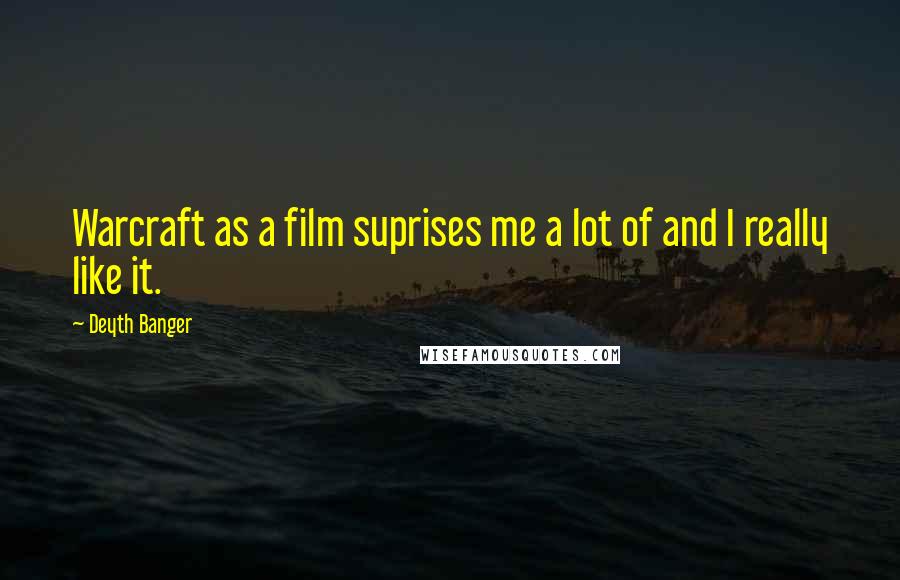 Deyth Banger Quotes: Warcraft as a film suprises me a lot of and I really like it.