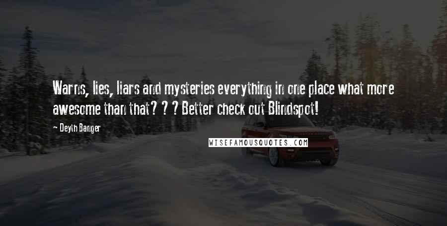 Deyth Banger Quotes: Warns, lies, liars and mysteries everything in one place what more awesome than that???Better check out Blindspot!