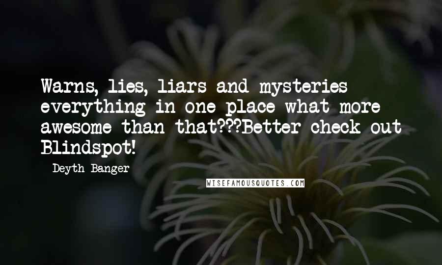 Deyth Banger Quotes: Warns, lies, liars and mysteries everything in one place what more awesome than that???Better check out Blindspot!