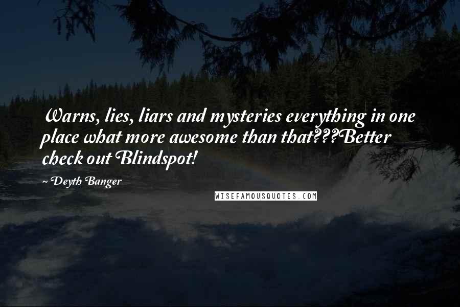 Deyth Banger Quotes: Warns, lies, liars and mysteries everything in one place what more awesome than that???Better check out Blindspot!