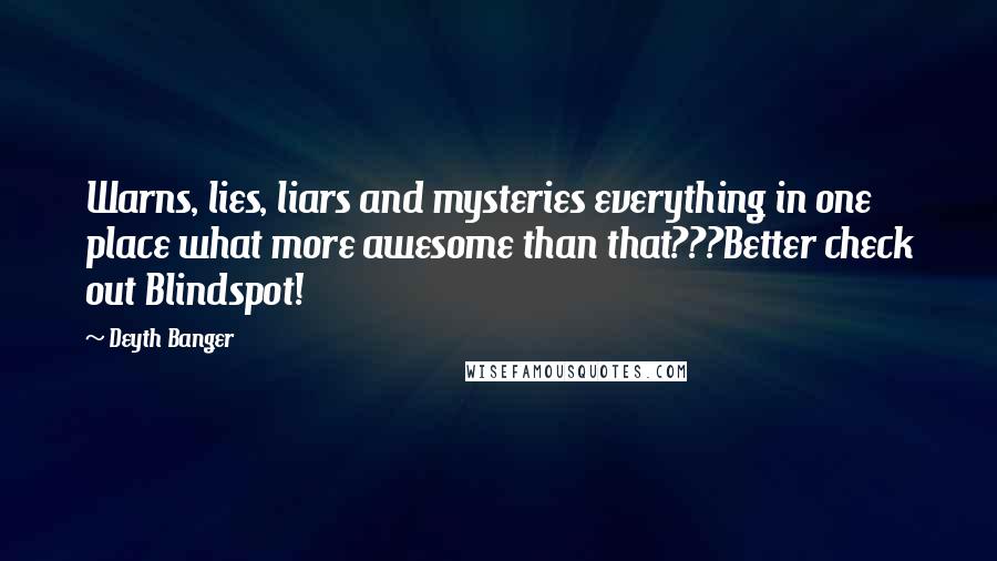 Deyth Banger Quotes: Warns, lies, liars and mysteries everything in one place what more awesome than that???Better check out Blindspot!