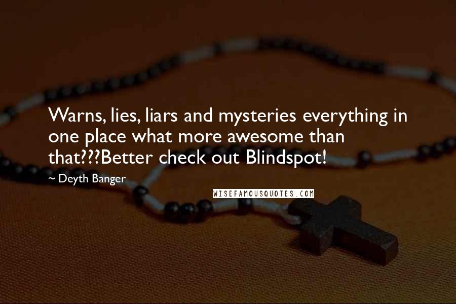 Deyth Banger Quotes: Warns, lies, liars and mysteries everything in one place what more awesome than that???Better check out Blindspot!