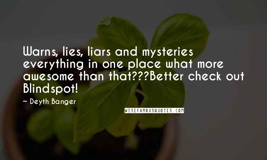 Deyth Banger Quotes: Warns, lies, liars and mysteries everything in one place what more awesome than that???Better check out Blindspot!