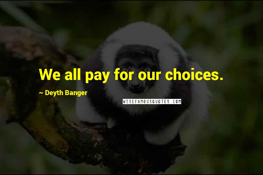 Deyth Banger Quotes: We all pay for our choices.