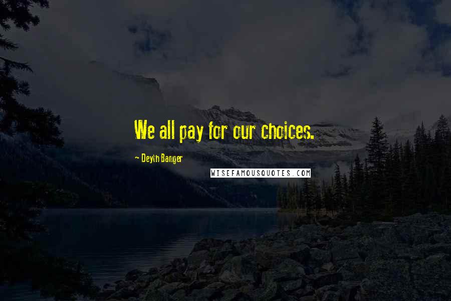 Deyth Banger Quotes: We all pay for our choices.