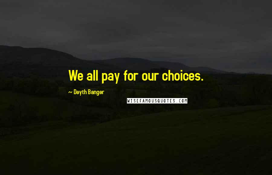 Deyth Banger Quotes: We all pay for our choices.