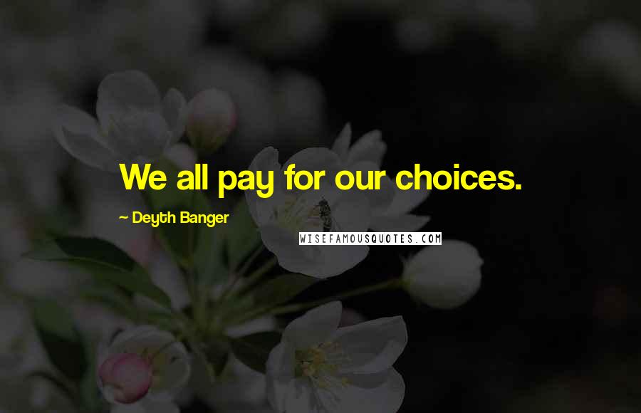 Deyth Banger Quotes: We all pay for our choices.