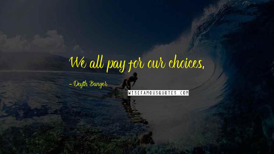 Deyth Banger Quotes: We all pay for our choices.