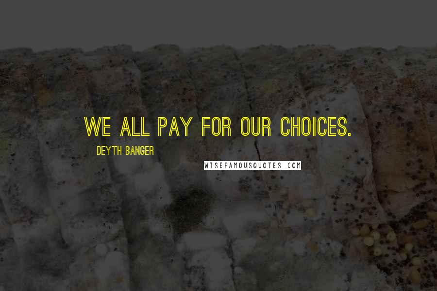 Deyth Banger Quotes: We all pay for our choices.