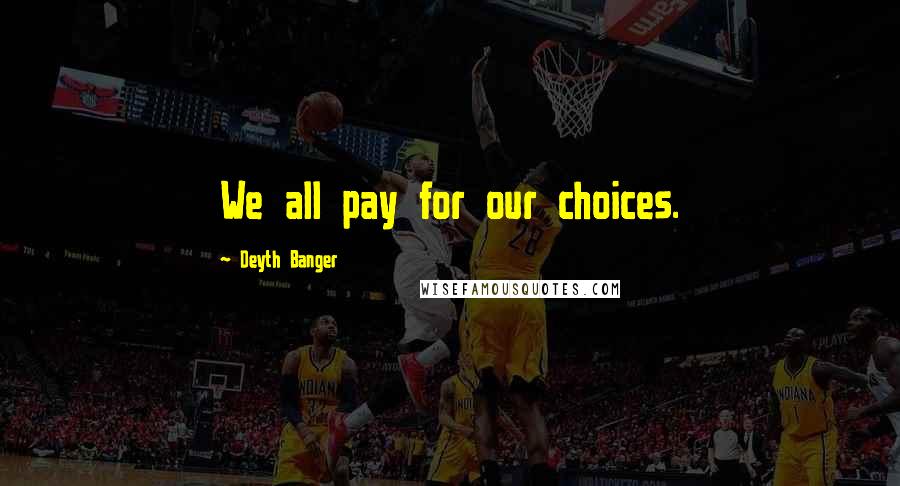 Deyth Banger Quotes: We all pay for our choices.