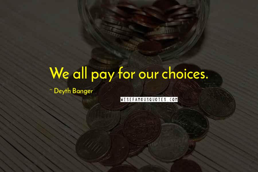 Deyth Banger Quotes: We all pay for our choices.