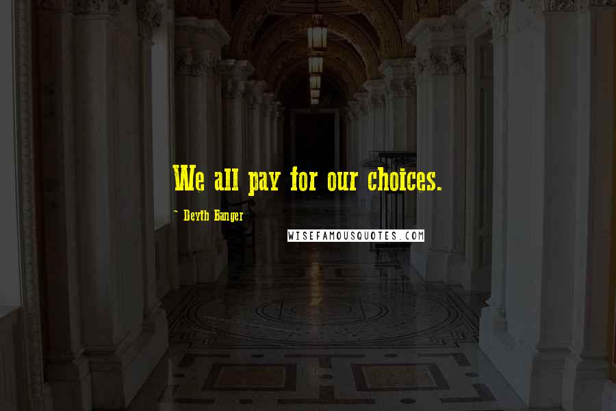 Deyth Banger Quotes: We all pay for our choices.