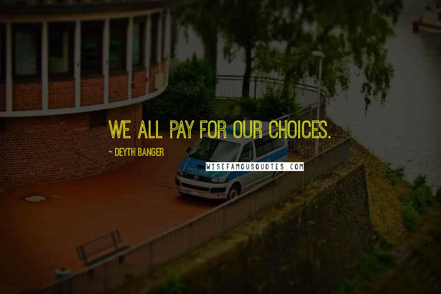 Deyth Banger Quotes: We all pay for our choices.