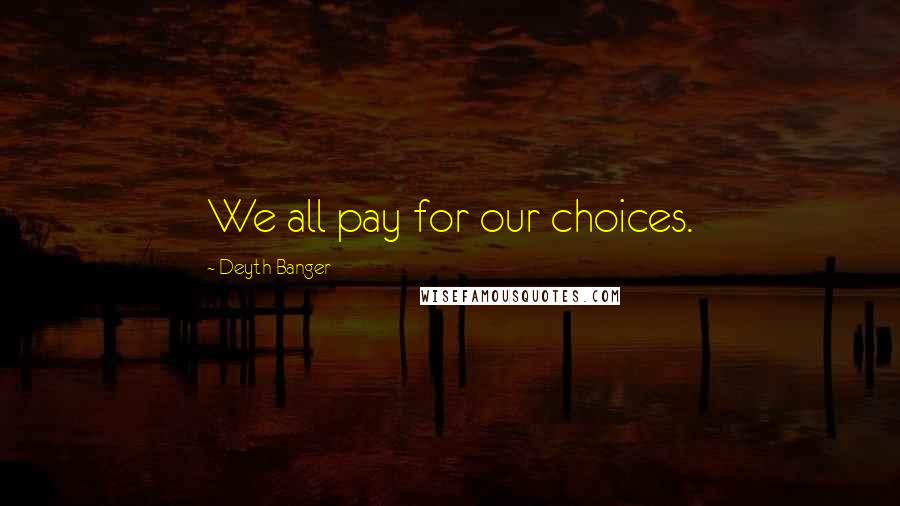 Deyth Banger Quotes: We all pay for our choices.
