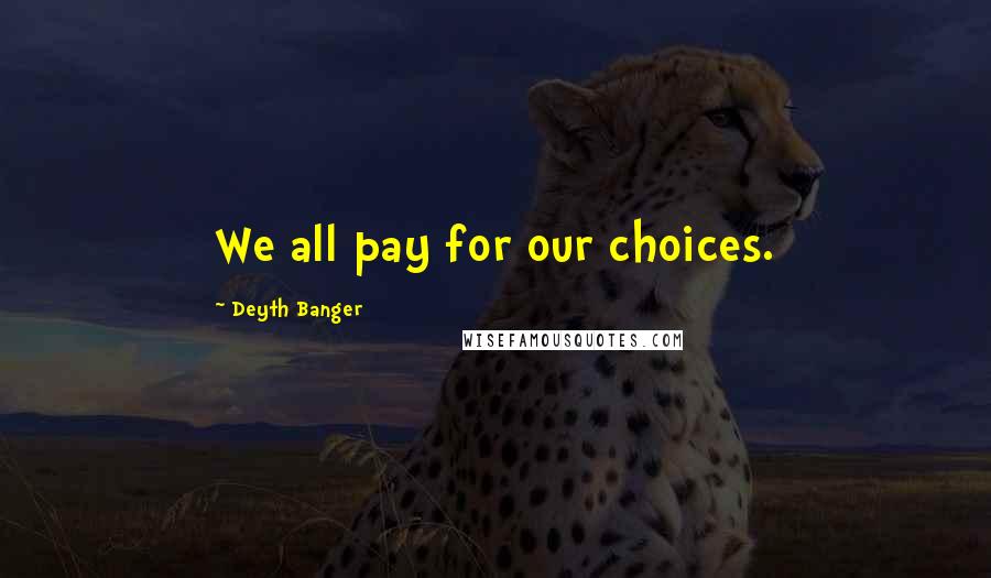 Deyth Banger Quotes: We all pay for our choices.