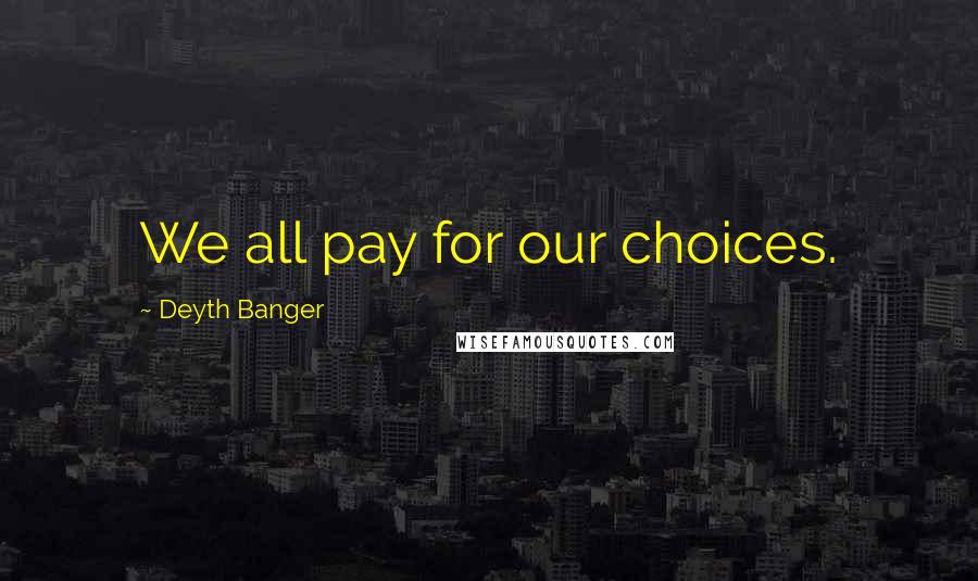 Deyth Banger Quotes: We all pay for our choices.