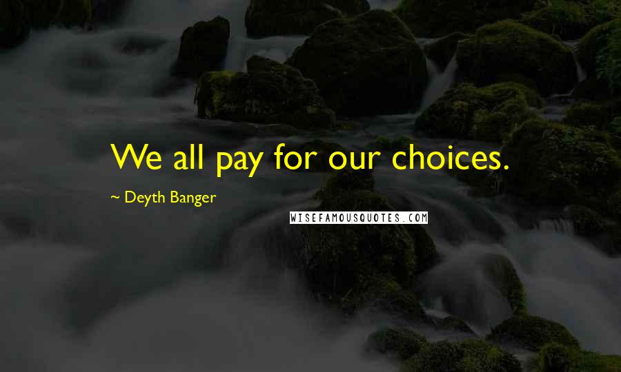 Deyth Banger Quotes: We all pay for our choices.