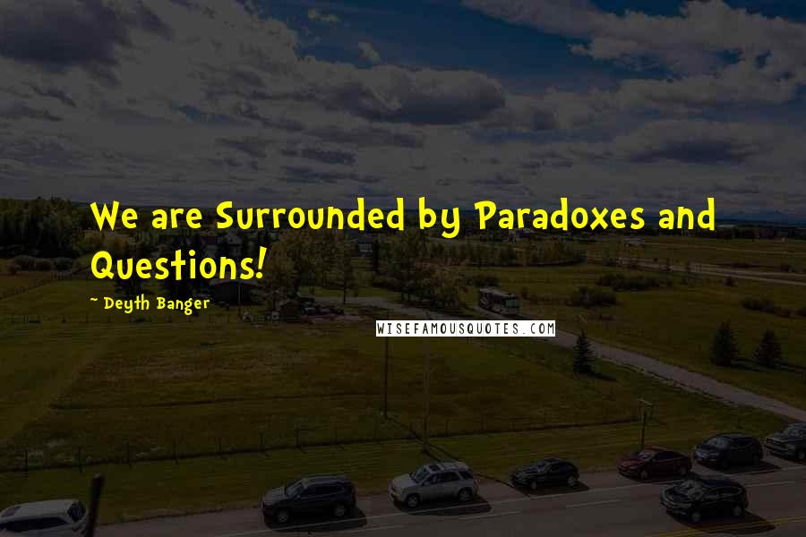 Deyth Banger Quotes: We are Surrounded by Paradoxes and Questions!