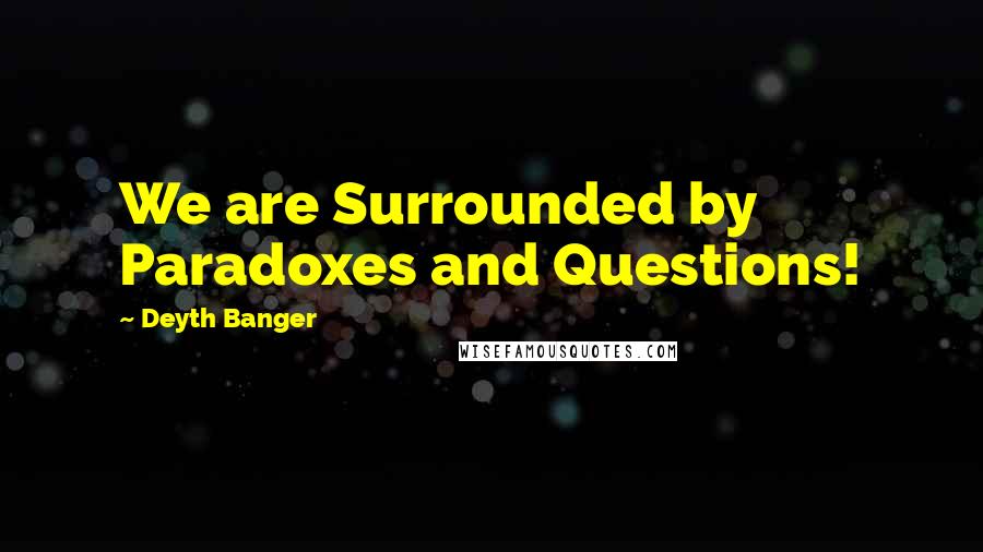 Deyth Banger Quotes: We are Surrounded by Paradoxes and Questions!