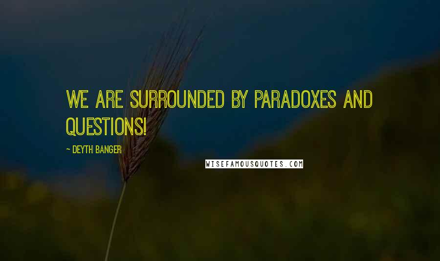 Deyth Banger Quotes: We are Surrounded by Paradoxes and Questions!