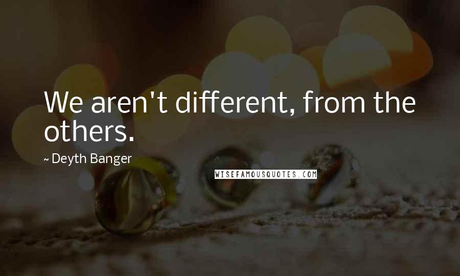 Deyth Banger Quotes: We aren't different, from the others.