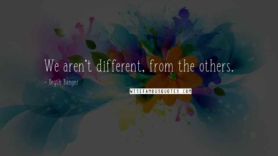 Deyth Banger Quotes: We aren't different, from the others.