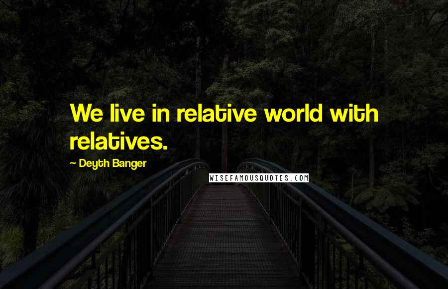 Deyth Banger Quotes: We live in relative world with relatives.