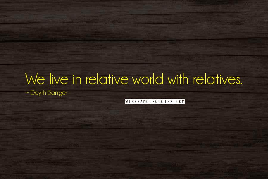 Deyth Banger Quotes: We live in relative world with relatives.