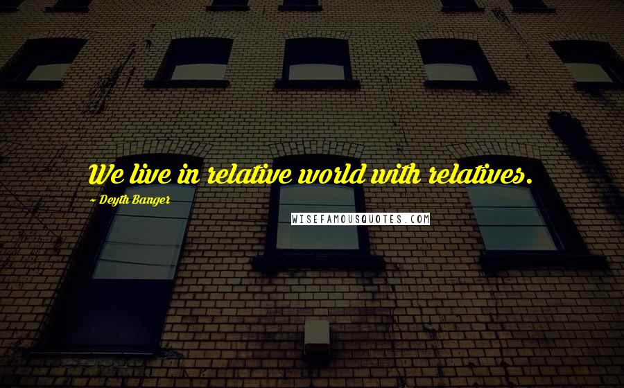 Deyth Banger Quotes: We live in relative world with relatives.