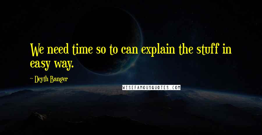Deyth Banger Quotes: We need time so to can explain the stuff in easy way.