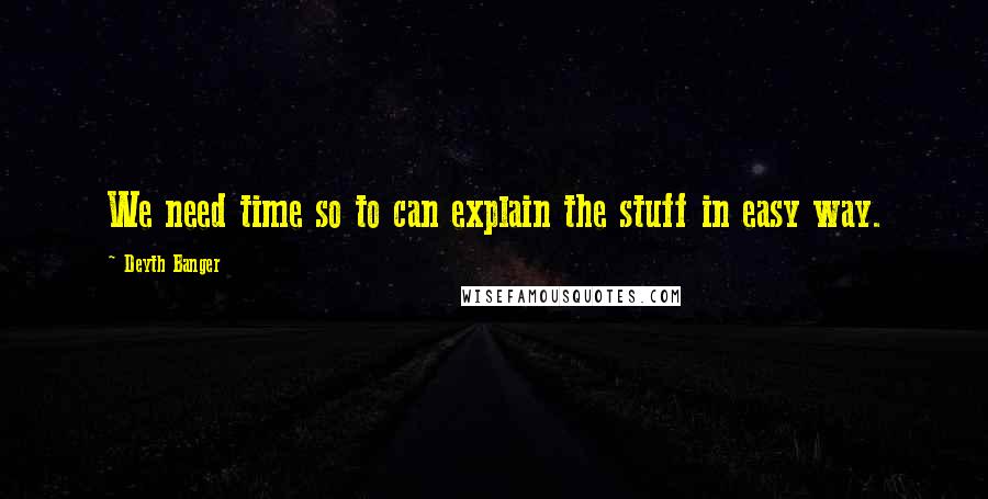 Deyth Banger Quotes: We need time so to can explain the stuff in easy way.