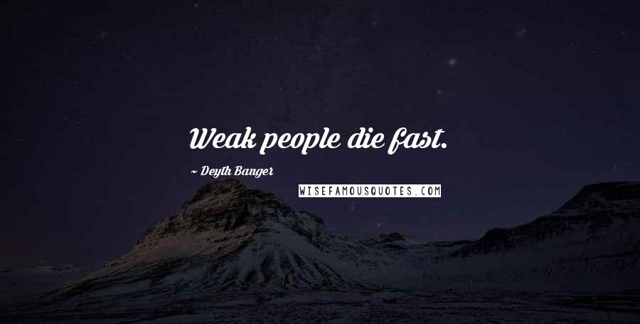 Deyth Banger Quotes: Weak people die fast.