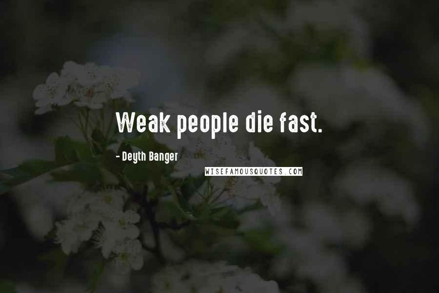 Deyth Banger Quotes: Weak people die fast.