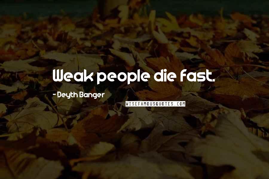 Deyth Banger Quotes: Weak people die fast.