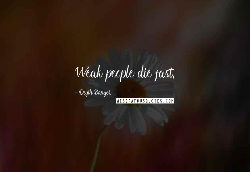 Deyth Banger Quotes: Weak people die fast.