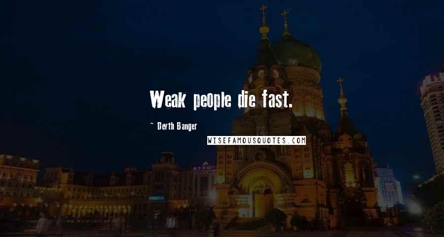 Deyth Banger Quotes: Weak people die fast.