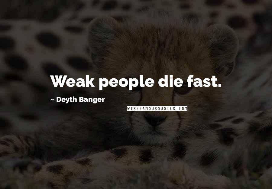 Deyth Banger Quotes: Weak people die fast.