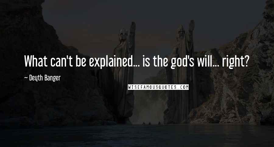 Deyth Banger Quotes: What can't be explained... is the god's will... right?