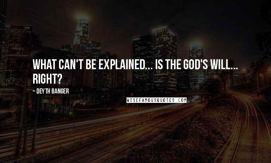 Deyth Banger Quotes: What can't be explained... is the god's will... right?